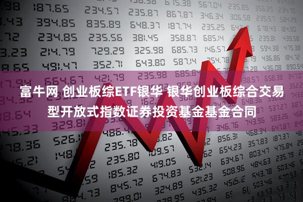 富牛网 创业板综ETF银华 银华创业板综合交易型开放式指数证券投资基金基金合同