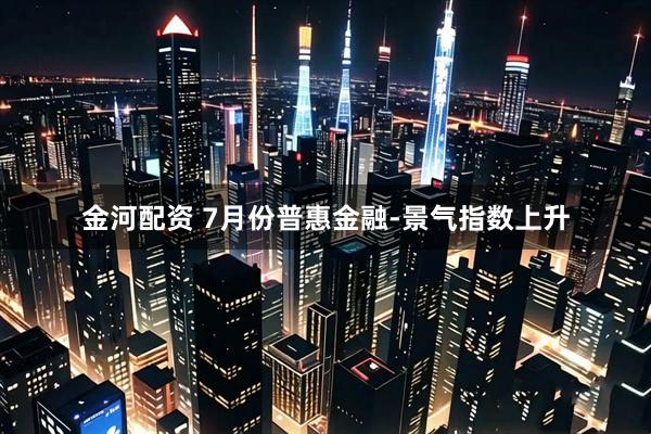金河配资 7月份普惠金融-景气指数上升