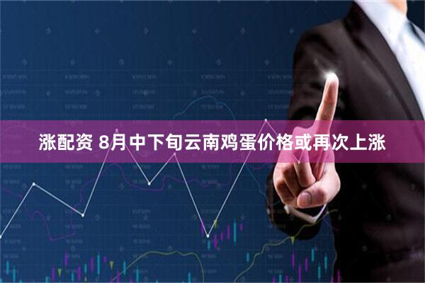 涨配资 8月中下旬云南鸡蛋价格或再次上涨