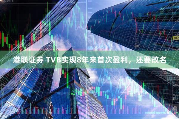 港联证券 TVB实现8年来首次盈利，还要改名