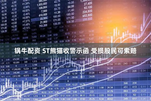 锅牛配资 ST熊猫收警示函 受损股民可索赔